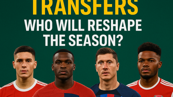 Summer 2025 Football Transfers: Who Will Reshape the Season?